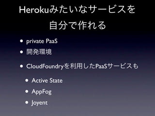 Heroku


• private PaaS
•
• CloudFoundry     PaaS

  • Active State
  • AppFog
  • Joyent
 
