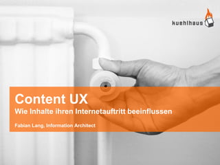 Content UX
Wie Inhalte ihren Internetauftritt beeinflussen
Fabian Lang, Information Architect
 