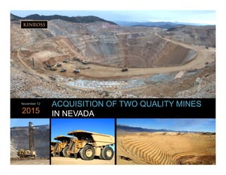 1
www.kinross.com
1
ACQUISITION OF TWO QUALITY MINES
IN NEVADA
November 12
2015
 