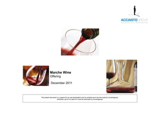Marche Wine
            Offering

              December 2011



The present document is a support for an oral presentation and its contents are to be discussed by Accantogroup;
                     whichever use of it or part of it must be authorized by Accantogroup.
 