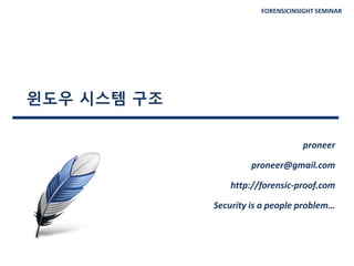 FORENSICINSIGHT SEMINAR
윈도우 시스템 구조
proneer
proneer@gmail.com
http://forensic-proof.com
Security is a people problem…
 