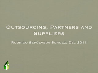 Outsourcing, Partners and
       Suppliers
 Rodrigo Sepúlveda Schulz, Dec 2011
 