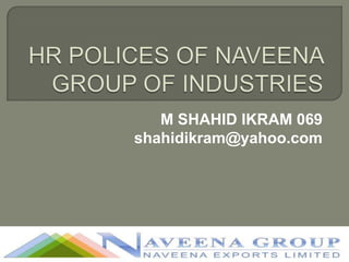 HR POLICES OF NAVEENA GROUP OF INDUSTRIES  M SHAHID IKRAM 069 shahidikram@yahoo.com 