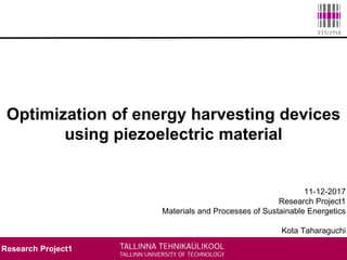 Research Project1
Optimization of energy harvesting devices
using piezoelectric material
11-12-2017
Research Project1
Materials and Processes of Sustainable Energetics
Kota Taharaguchi
 
