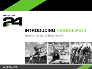 INTRODUCING HERBALIFE24
Nutrition for the 24-Hour Athlete™
 