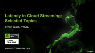 NVIDIA CONFIDENTIAL. DO NOT DISTRIBUTE.
Latency in Cloud Streaming:
Selected Topics
Ermin Sakic, NVIDIA
Monday 11th
December 2023
 