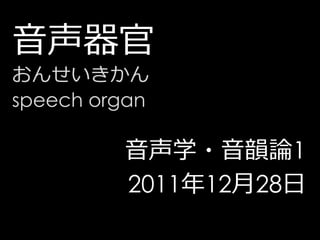音声器官
おんせいきかん
speech organ

         音声学・音韻論1
         2011年12月28日
 