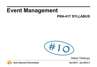 Event Management
                               PRA-417 SYLLABUS




                                      Hakan Türkkuşu
  İzmir Ekonomi Üniversitesi         Oct 2011 - Jan 2012 ©
 