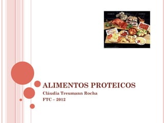 ALIMENTOS PROTEICOS
Cláudia Treumann Rocha
FTC – 2012

 