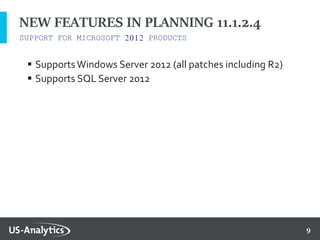 9
SUPPORT FOR MICROSOFT 2012 PRODUCTS
NEW FEATURES IN PLANNING 11.1.2.4
 SupportsWindows Server 2012 (all patches including R2)
 Supports SQL Server 2012
 