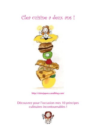 Clea cuisine a deux ans !




         http://clairejapon.canalblog.com/



Découvrez pour l’occasion mes 10 principes
       culinaires incontournables !
 