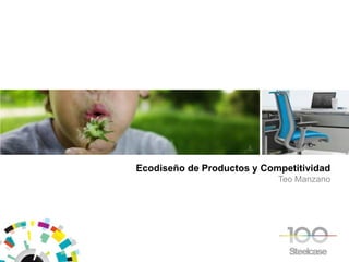 Ecodiseño de Productos y Competitividad
                            Teo Manzano
 