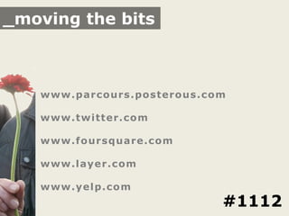 _moving the bits



   www.parcours.posterous.com

   www.twitter.com

   www.foursquare.com

   www.layer.com

   www.yelp.com
                            #1112
 