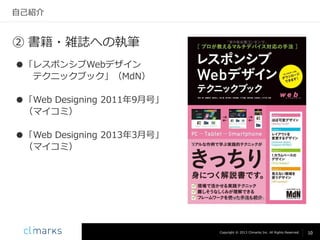 自己紹介

② 書籍・雑誌への執筆
●「レスポンシブWebデザイン
テクニックブック」（MdN）
●「Web Designing 2011年9月号」
（マイコミ）
●「Web Designing 2013年3月号」
（マイコミ）

Copyright © 2013 Climarks Inc. All Rights Reserved.

10

 