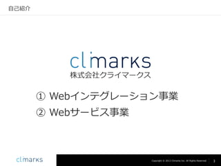自己紹介

株式会社クライマークス

① Webインテグレーション事業
② Webサービス事業

Copyright © 2013 Climarks Inc. All Rights Reserved.

3

 