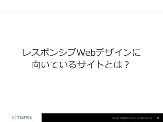 レスポンシブWebデザインに
向いているサイトとは？

Copyright © 2013 Climarks Inc. All Rights Reserved.

53

 
