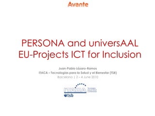 PERSONA and universAAL EU-Projects ICT for Inclusion Juan-Pablo Lázaro-Ramos ITACA – Tecnologíaspara la Salud y el Bienestar (TSB) Barcelona | 2 – 4 June 2010 
