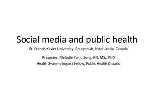 Social media and public health
St. Francis Xavier University, Antagonish, Nova Scotia, Canada
Presenter: Melodie Yunju Song, RN, MSc, PhD
Health Systems Impact Fellow, Public Health Ontario
 