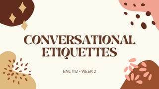 CONVERSATIONAL
ETIQUETTES
ENL 1112 - WEEK 2
 