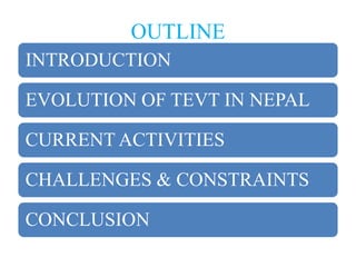 OUTLINE
INTRODUCTION

EVOLUTION OF TEVT IN NEPAL

CURRENT ACTIVITIES

CHALLENGES & CONSTRAINTS

CONCLUSION
 
