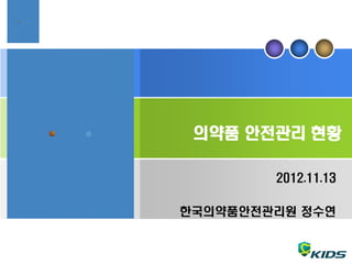 의약품 안전관리 현황

        2012.11.13

한국의약품안전관리원 정수연
 