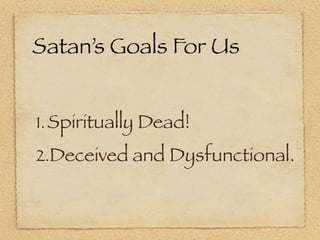 Satan’s Goals For Us


1. Spiritually Dead!
2.Deceived and Dysfunctional.
 
