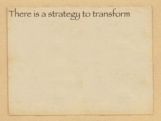There is a strategy to transform
 