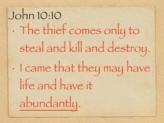 John 10:10
 • The thief comes only to


    steal and kill and destroy.
•   I came that they may have
    life and have it
    abundantly.
 
