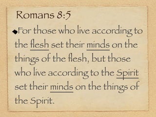 Romans 8:5
For those who live according to
the ﬂesh set their minds on the
things of the ﬂesh, but those
who live according to the Spirit
set their minds on the things of
the Spirit.
 