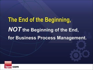 The End of the Beginning,
NOT the Beginning of the End,
for Business Process Management.

 
