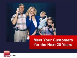 Meet Your Customers
for the Next 20 Years

 