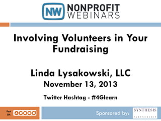 Involving Volunteers in Your
Fundraising
Linda Lysakowski, LLC
November 13, 2013
Twitter Hashtag - #4Glearn
Part
Of:

Sponsored by:

 