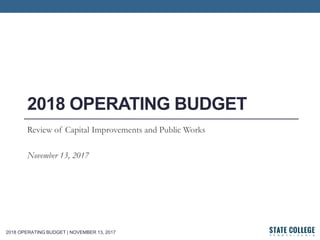2018 OPERATING BUDGET | NOVEMBER 13, 2017
2018 OPERATING BUDGET
Review of Capital Improvements and Public Works
November 13, 2017
 
