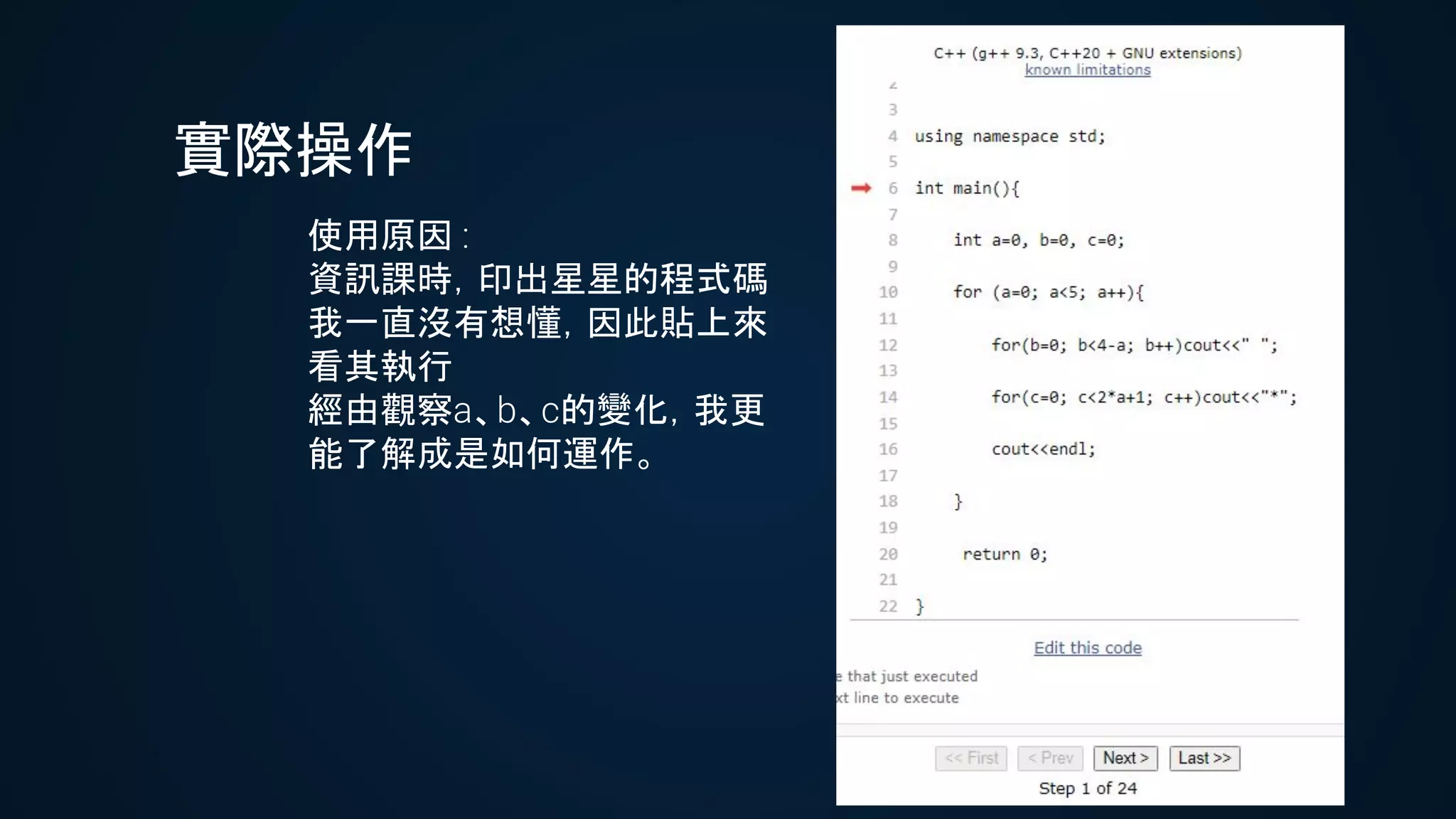 實際操作
使用原因 :
資訊課時，印出星星的程式碼
我一直沒有想懂，因此貼上來
看其執行
經由觀察a、b、c的變化，我更
能了解成是如何運作。
 