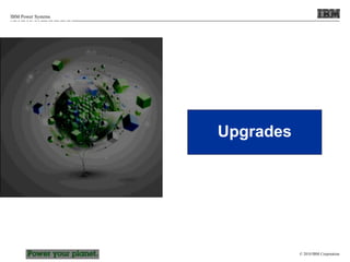 © 2010 IBM Corporation
IBM Power Systems
Upgrades
POWER7 Processor
 
