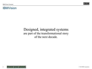 © 2010 IBM Corporation
IBM Power Systems
2
IBMVision
Designed, integrated systems
are part of the transformational story
of the next decade.
 