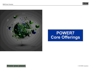 © 2010 IBM Corporation
IBM Power Systems
POWER7
Core Offerings
 