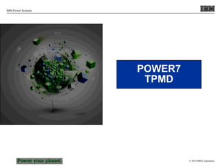 © 2010 IBM Corporation
IBM Power Systems
POWER7
TPMD
 