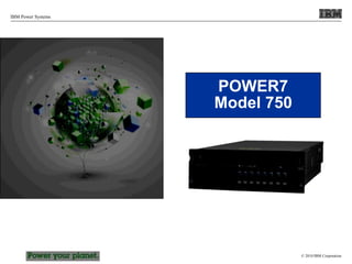 © 2010 IBM Corporation
IBM Power Systems
POWER7
Model 750
POWER7
Model 750
 