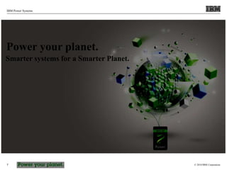 © 2010 IBM Corporation
IBM Power Systems
7
Power your planet.
Smarter systems for a Smarter Planet.
 