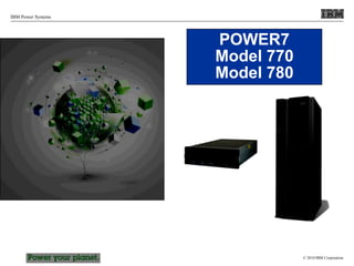 © 2010 IBM Corporation
IBM Power Systems
POWER7
Model 770
Model 780
 