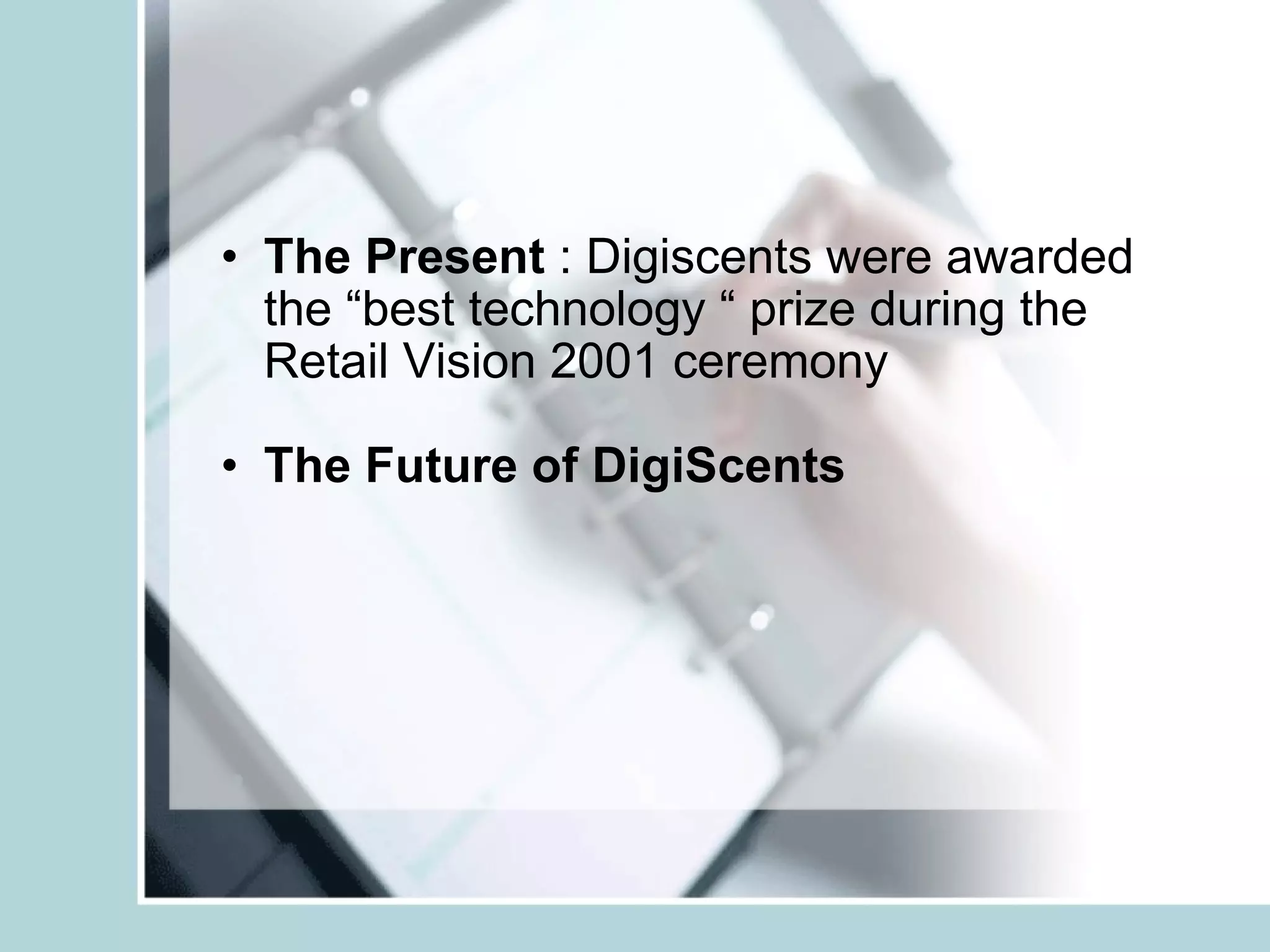 The Present  : Digiscents were awarded the “best technology “ prize during the Retail Vision 2001 ceremony  The Future of DigiScents 