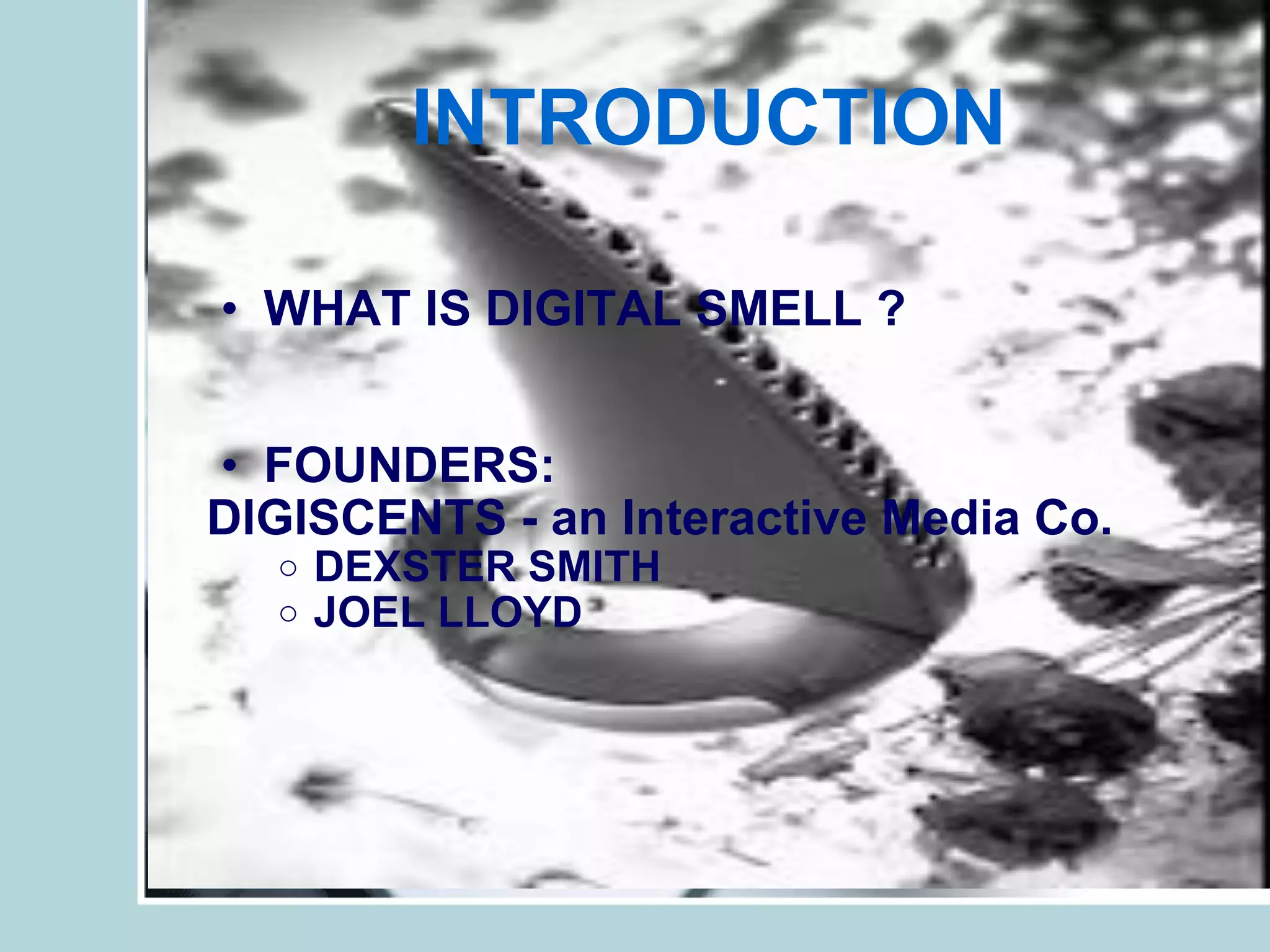 INTRODUCTION WHAT IS DIGITAL SMELL ? FOUNDERS: DIGISCENTS - an Interactive Media Co. DEXSTER SMITH JOEL LLOYD 