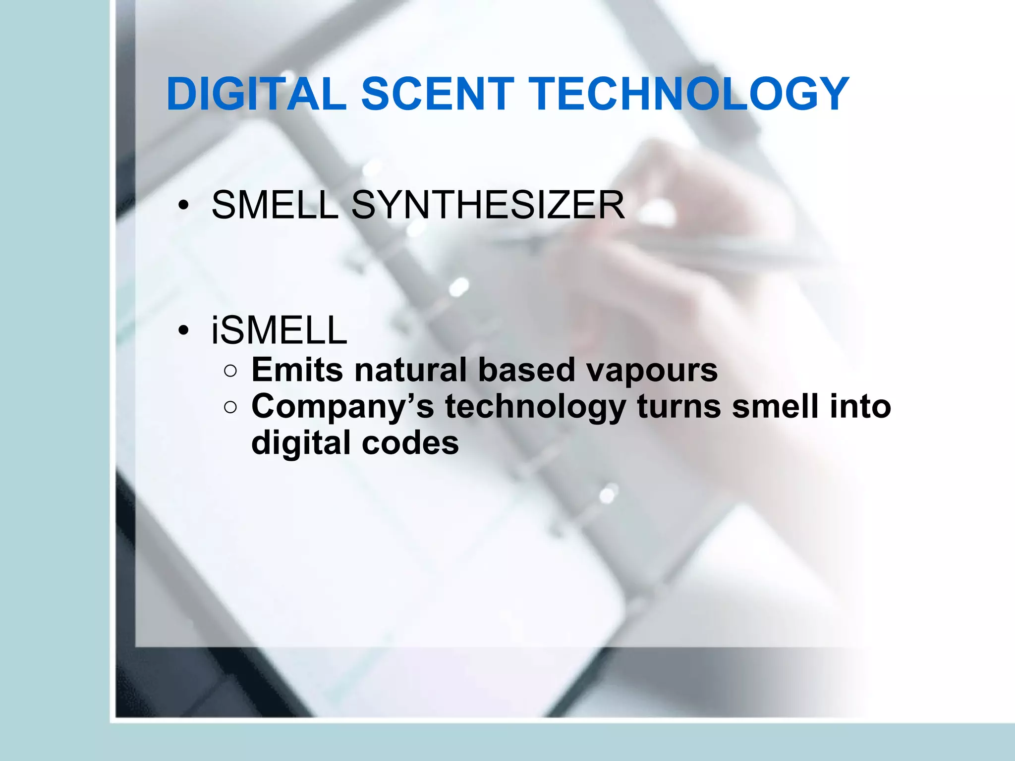 DIGITAL SCENT TECHNOLOGY SMELL SYNTHESIZER iSMELL Emits natural based vapours Company’s technology turns smell into digital codes 