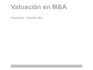 Valuación en M&A
Finanzas II – Octubre 2011

 