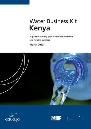 Water Business Kit

Kenya
A guide to starting your own water treatment
and vending business
March 2013
 