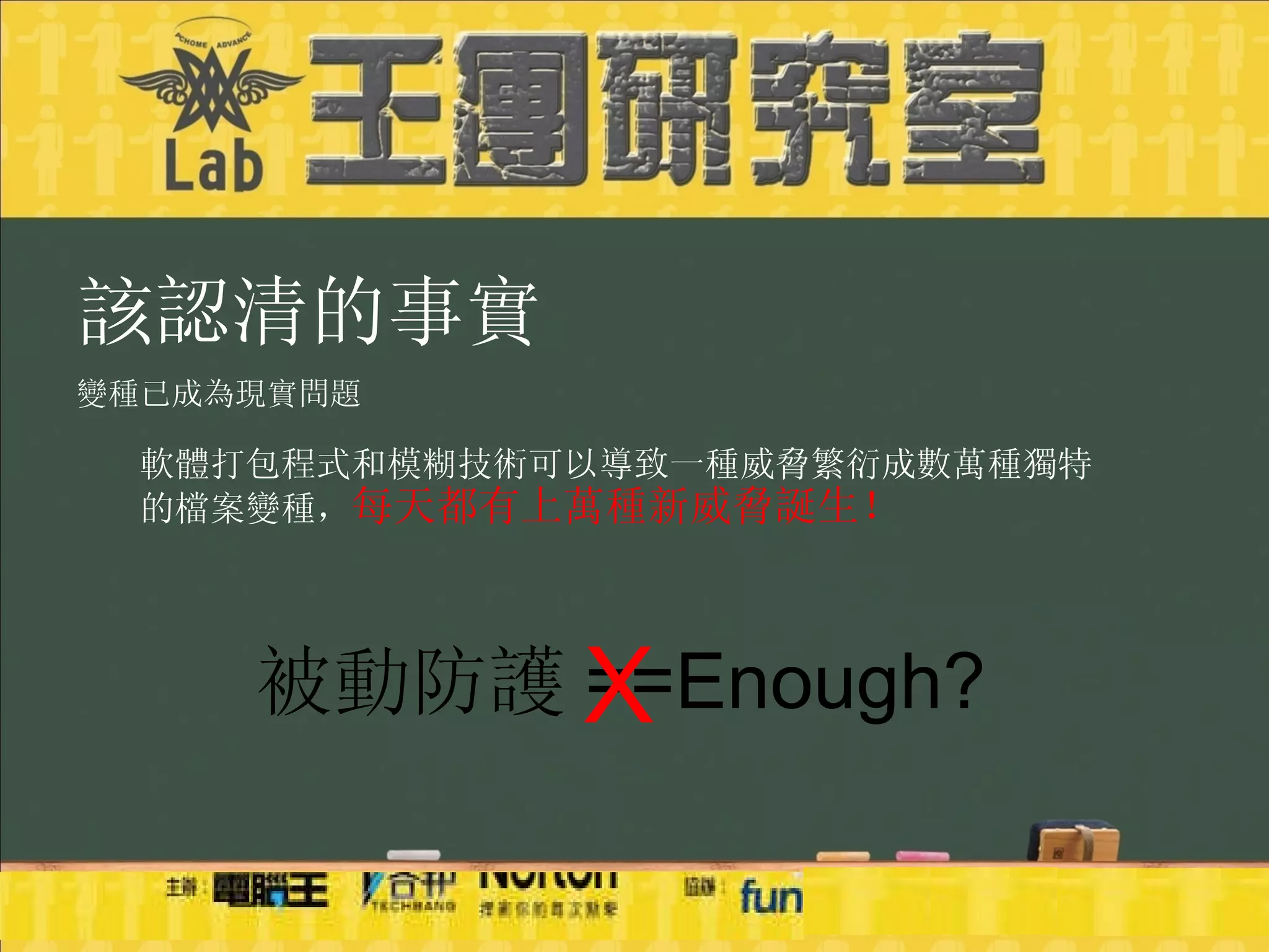 該認清的事實 變種已成為現實問題 軟體打包程式和模糊技術可以導致一種威脅繁衍成數萬種獨特的檔案變種， 每天都有上萬種新威脅誕生！ 被動防護 ==Enough? X 