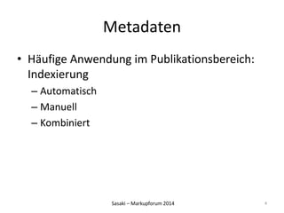 Metadaten 
• Häufige Anwendung im Publikationsbereich: 
Indexierung 
Sasaki – Markupforum 2014 
– Automatisch 
– Manuell 
– Kombiniert 
4 
 