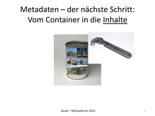 Metadaten – der nächste Schritt: 
Vom Container in die Inhalte 
Sasaki – Markupforum 2014 
9 
 
