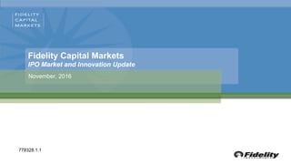 Fidelity Capital Markets
IPO Market and Innovation Update
November, 2016
778328.1.1
 